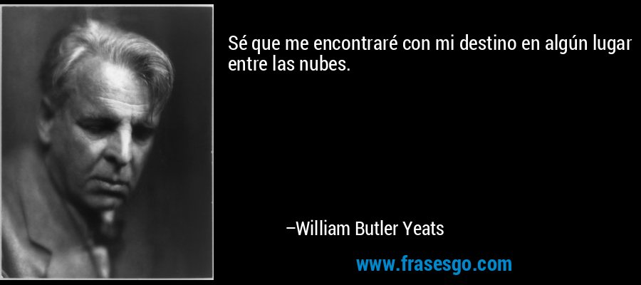 Sé que me encontraré con mi destino en algún lugar entre las nubes. – William Butler Yeats