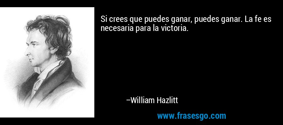 Si crees que puedes ganar, puedes ganar. La fe es necesaria para la victoria. – William Hazlitt
