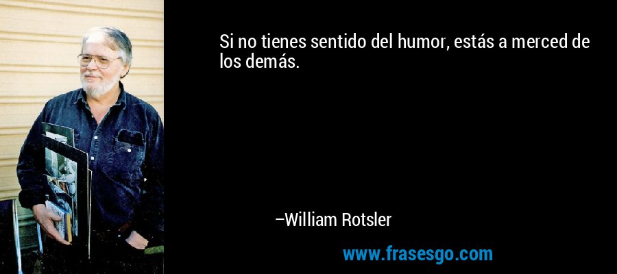 Si no tienes sentido del humor, estás a merced de los demás. – William Rotsler