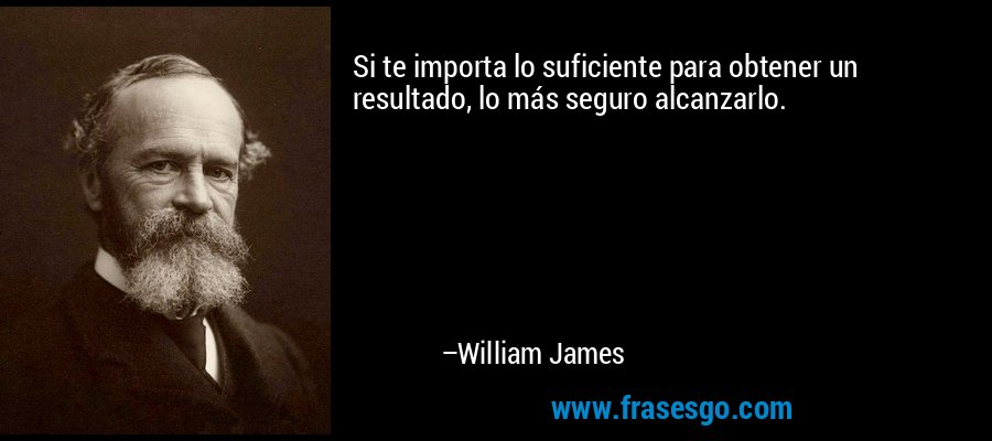 Si te importa lo suficiente para obtener un resultado, lo más seguro alcanzarlo. – William James
