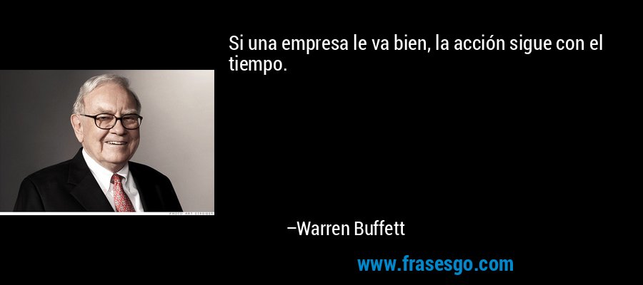 Si una empresa le va bien, la acción sigue con el tiempo. – Warren Buffett