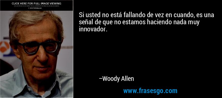 Si usted no está fallando de vez en cuando, es una señal de que no estamos haciendo nada muy innovador. – Woody Allen