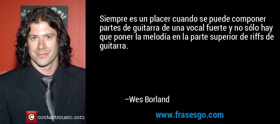 Siempre es un placer cuando se puede componer partes de guitarra de una vocal fuerte y no sólo hay que poner la melodía en la parte superior de riffs de guitarra. – Wes Borland