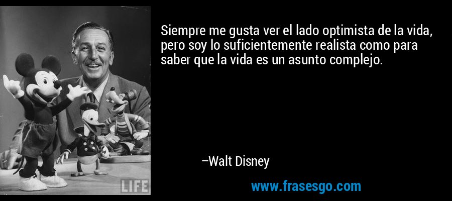 Siempre me gusta ver el lado optimista de la vida, pero soy lo suficientemente realista como para saber que la vida es un asunto complejo. – Walt Disney