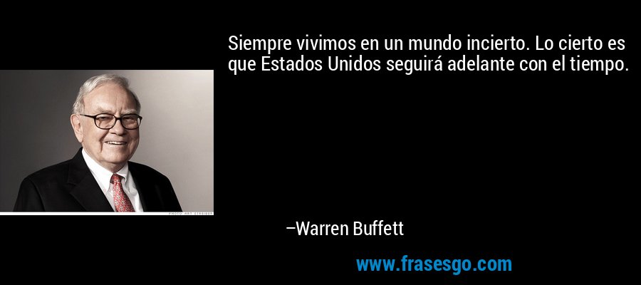 Siempre vivimos en un mundo incierto. Lo cierto es que Estados Unidos seguirá adelante con el tiempo. – Warren Buffett