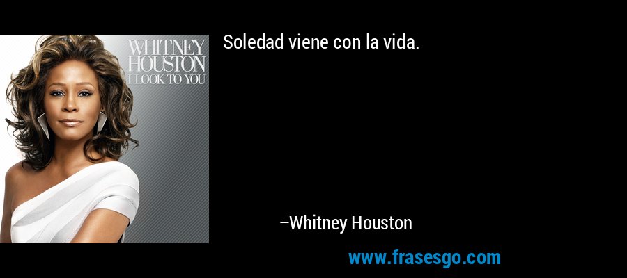 Soledad viene con la vida. – Whitney Houston