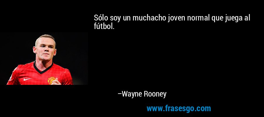 Sólo soy un muchacho joven normal que juega al fútbol. – Wayne Rooney