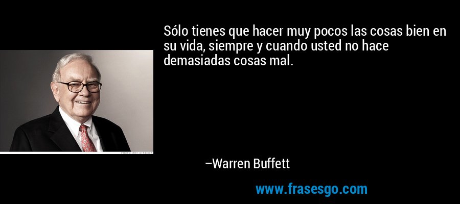 Sólo tienes que hacer muy pocos las cosas bien en su vida, siempre y cuando usted no hace demasiadas cosas mal. – Warren Buffett