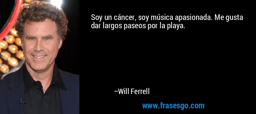 Soy un cáncer, soy música apasionada. Me gusta dar largos paseos por la playa. – Will Ferrell