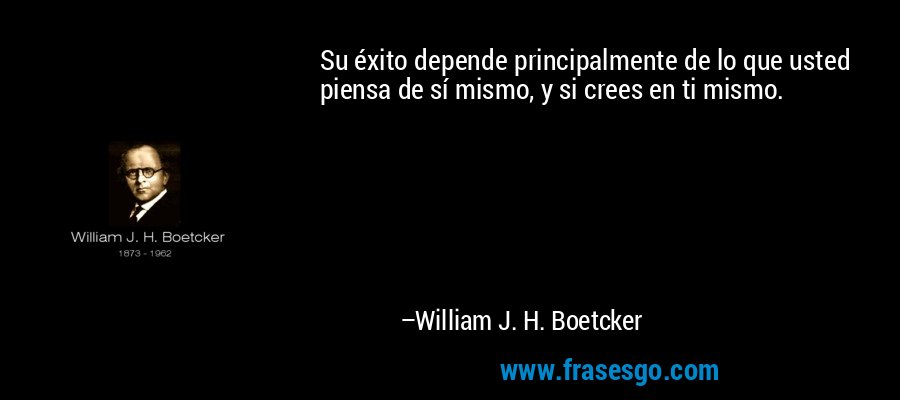 Su éxito depende principalmente de lo que usted piensa de sí mismo, y si crees en ti mismo. – William J. H. Boetcker