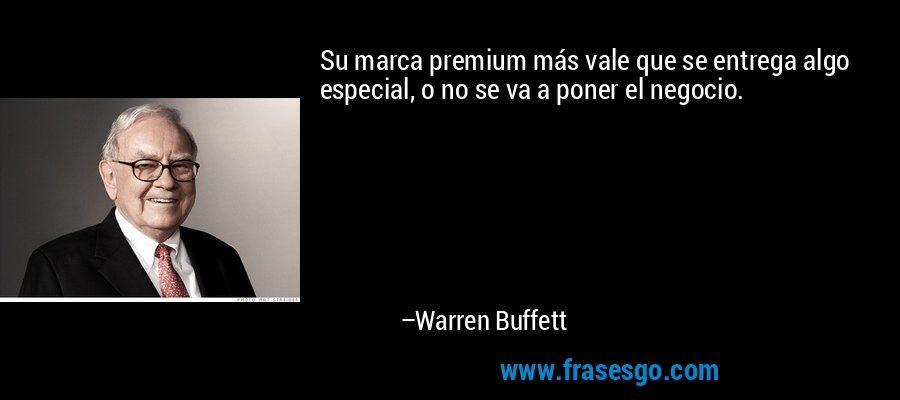 Su marca premium más vale que se entrega algo especial, o no se va a poner el negocio. – Warren Buffett