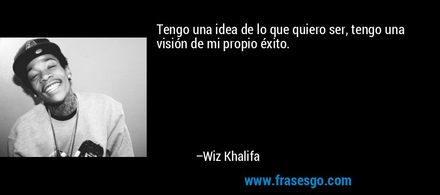 Tengo una idea de lo que quiero ser, tengo una visión de mi propio éxito. – Wiz Khalifa