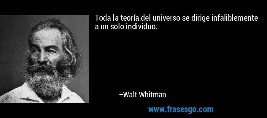 Toda la teoría del universo se dirige infaliblemente a un solo individuo. – Walt Whitman