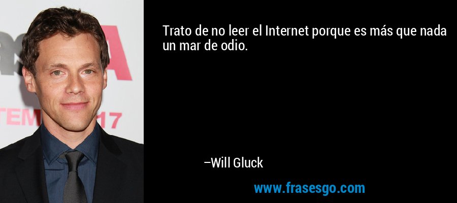 Trato de no leer el Internet porque es más que nada un mar de odio. – Will Gluck