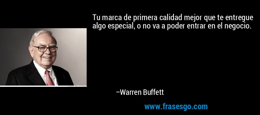 Tu marca de primera calidad mejor que te entregue algo especial, o no va a poder entrar en el negocio. – Warren Buffett
