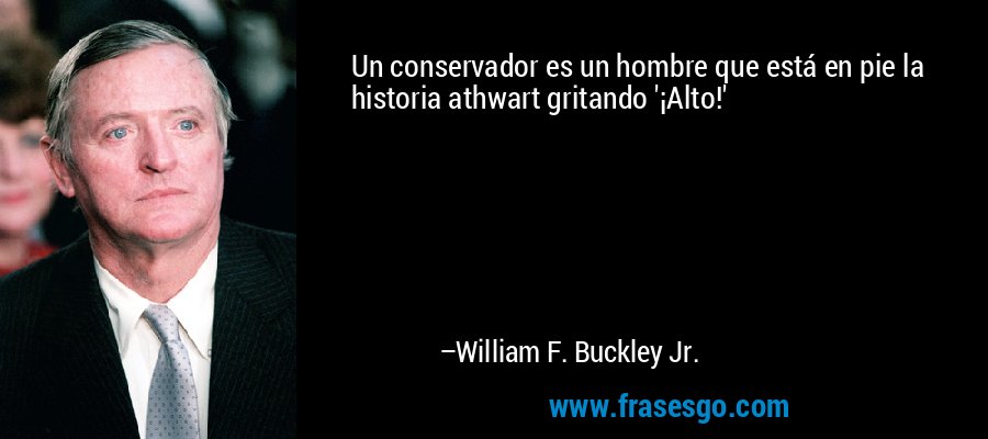 Un conservador es un hombre que está en pie la historia athwart gritando '¡Alto!' – William F. Buckley Jr.