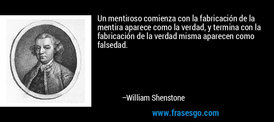 Un mentiroso comienza con la fabricación de la mentira aparece como la verdad, y termina con la fabricación de la verdad misma aparecen como falsedad. – William Shenstone