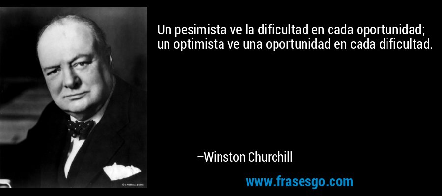 Un pesimista ve la dificultad en cada oportunidad; un optimista ve una oportunidad en cada dificultad. – Winston Churchill