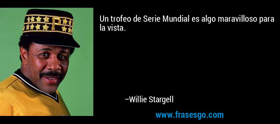 Un trofeo de Serie Mundial es algo maravilloso para la vista. – Willie Stargell