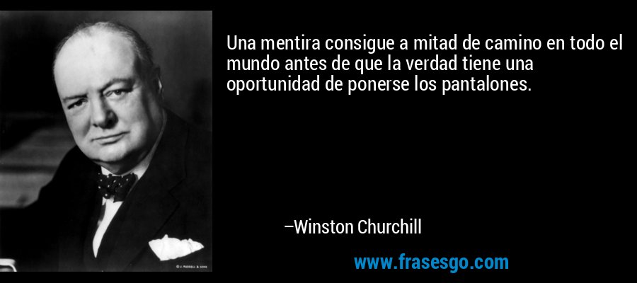Una mentira consigue a mitad de camino en todo el mundo antes de que la verdad tiene una oportunidad de ponerse los pantalones. – Winston Churchill