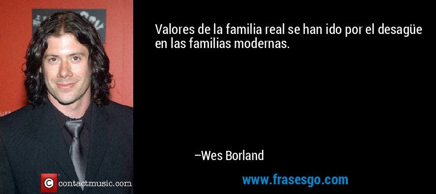 Valores de la familia real se han ido por el desagüe en las familias modernas. – Wes Borland