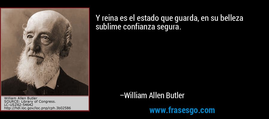 Y reina es el estado que guarda, en su belleza sublime confianza segura. – William Allen Butler