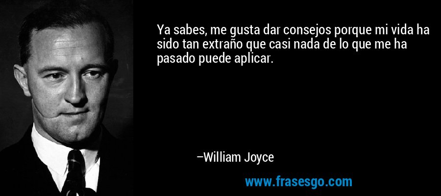 Ya sabes, me gusta dar consejos porque mi vida ha sido tan extraño que casi nada de lo que me ha pasado puede aplicar. – William Joyce