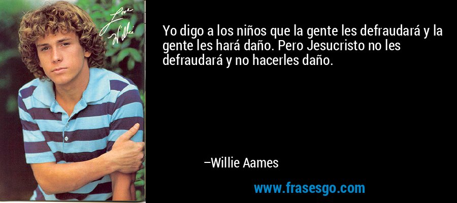 Yo digo a los niños que la gente les defraudará y la gente les hará daño. Pero Jesucristo no les defraudará y no hacerles daño. – Willie Aames
