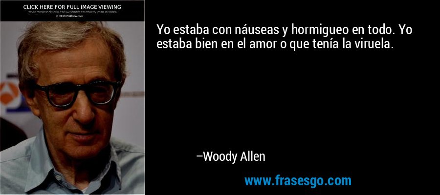 Yo estaba con náuseas y hormigueo en todo. Yo estaba bien en el amor o que tenía la viruela. – Woody Allen