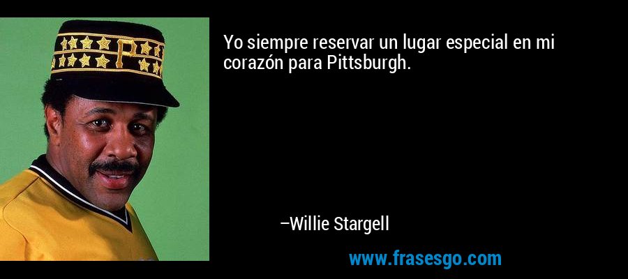 Yo siempre reservar un lugar especial en mi corazón para Pittsburgh. – Willie Stargell