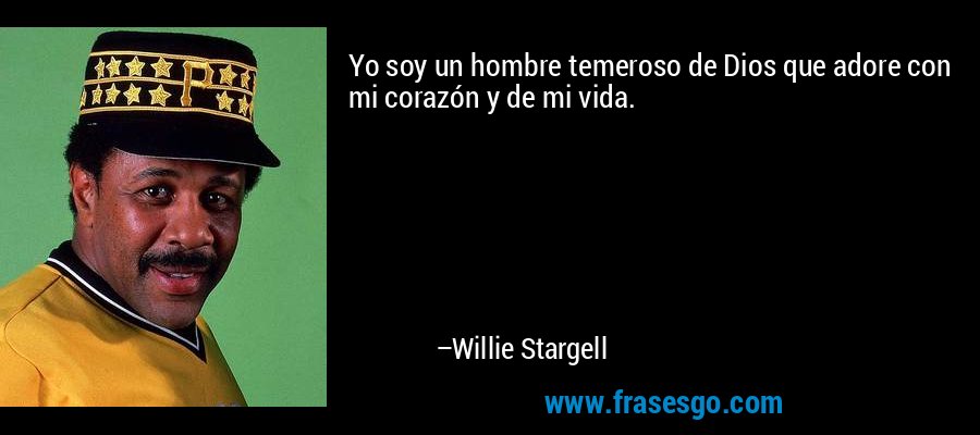 Yo soy un hombre temeroso de Dios que adore con mi corazón y de mi vida. – Willie Stargell