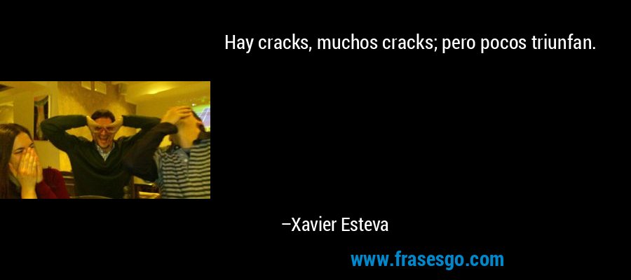 Hay cracks, muchos cracks; pero pocos triunfan. – Xavier Esteva