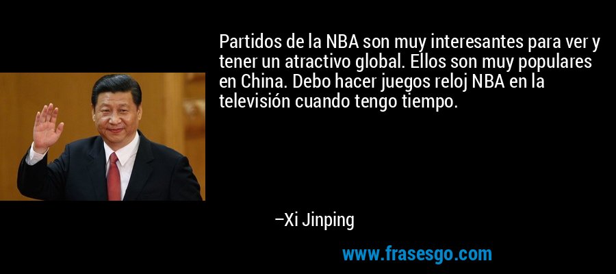 Partidos de la NBA son muy interesantes para ver y tener un atractivo global. Ellos son muy populares en China. Debo hacer juegos reloj NBA en la televisión cuando tengo tiempo. – Xi Jinping