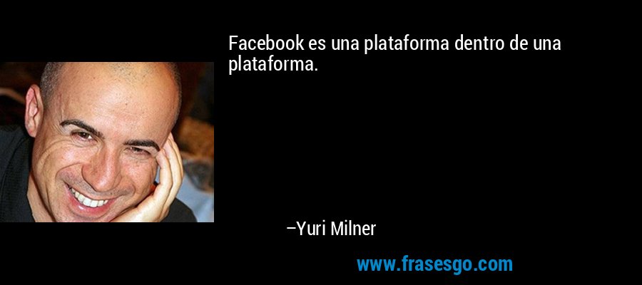 Facebook es una plataforma dentro de una plataforma. – Yuri Milner