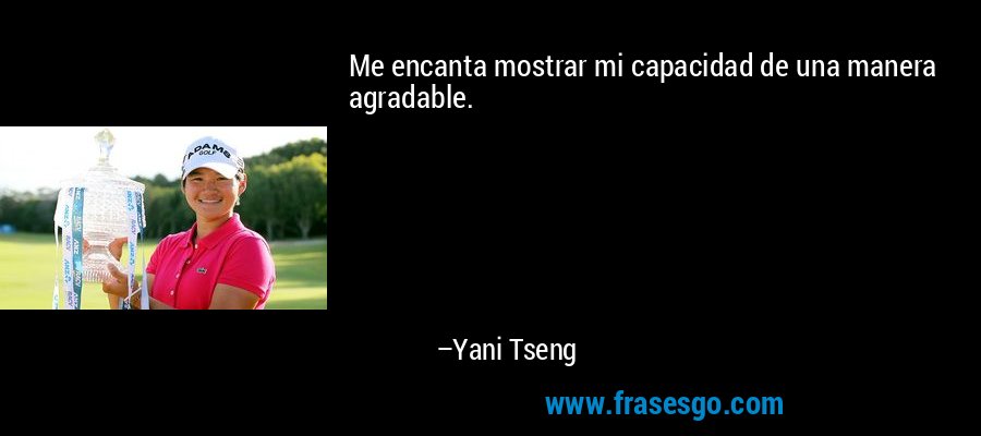 Me encanta mostrar mi capacidad de una manera agradable. – Yani Tseng