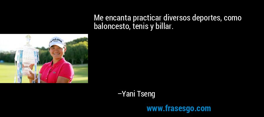 Me encanta practicar diversos deportes, como baloncesto, tenis y billar. – Yani Tseng