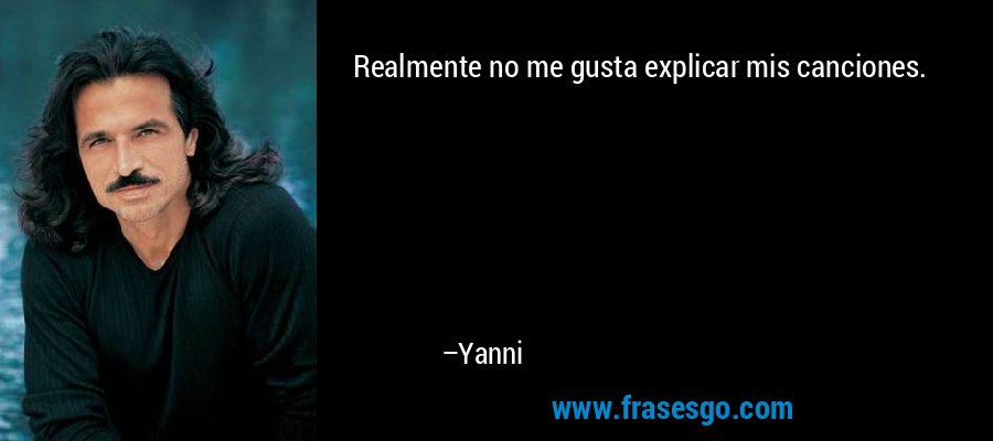 Realmente no me gusta explicar mis canciones. – Yanni
