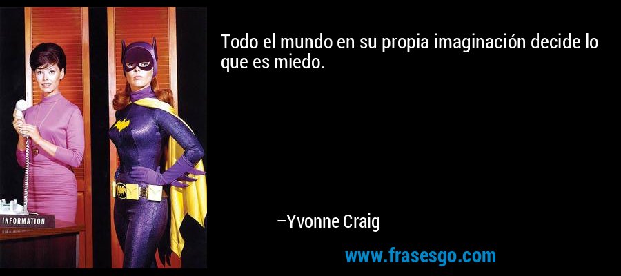 Todo el mundo en su propia imaginación decide lo que es miedo. – Yvonne Craig