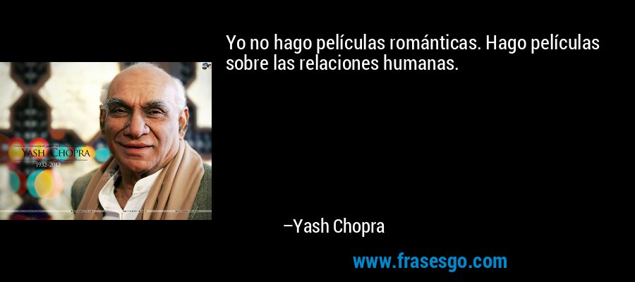 Yo no hago películas románticas. Hago películas sobre las relaciones humanas. – Yash Chopra