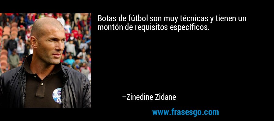 Botas de fútbol son muy técnicas y tienen un montón de requisitos específicos. – Zinedine Zidane