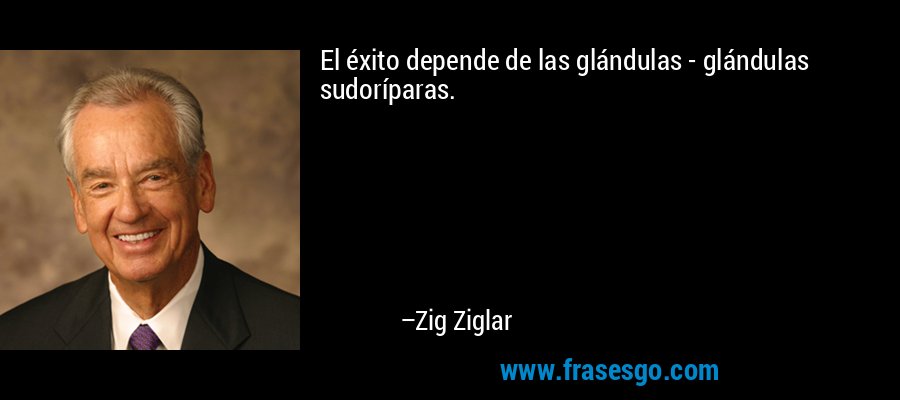 El éxito depende de las glándulas - glándulas sudoríparas. – Zig Ziglar