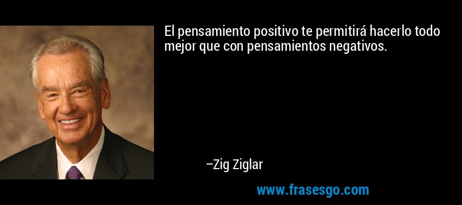 El pensamiento positivo te permitirá hacerlo todo mejor que con pensamientos negativos. – Zig Ziglar