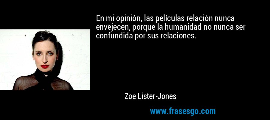 En mi opinión, las películas relación nunca envejecen, porque la humanidad no nunca ser confundida por sus relaciones. – Zoe Lister-Jones