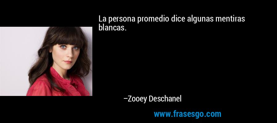 La persona promedio dice algunas mentiras blancas. – Zooey Deschanel