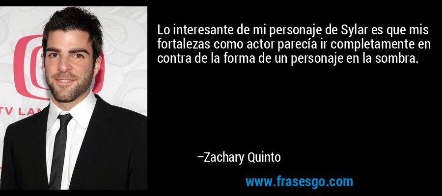Lo interesante de mi personaje de Sylar es que mis fortalezas como actor parecía ir completamente en contra de la forma de un personaje en la sombra. – Zachary Quinto
