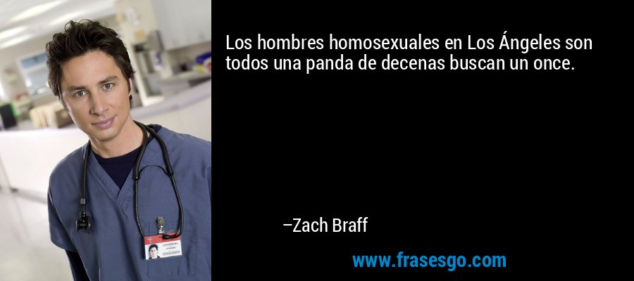 Los hombres homosexuales en Los Ángeles son todos una panda de decenas buscan un once. – Zach Braff