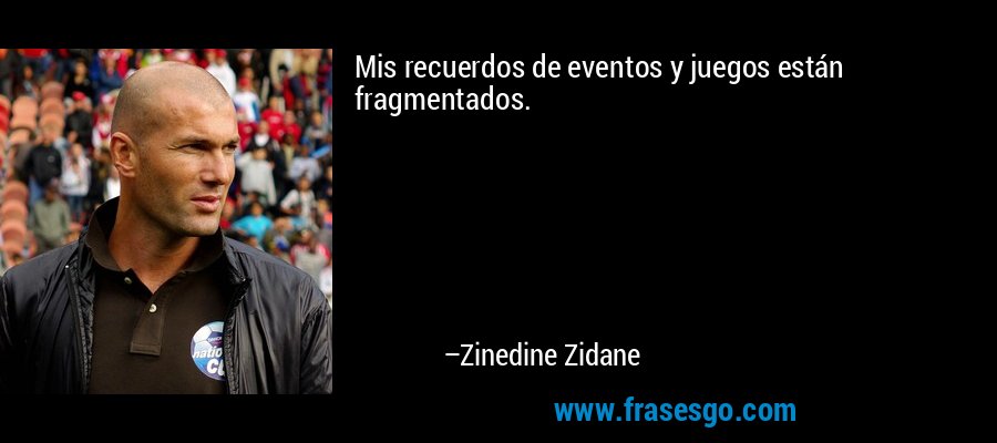 Mis recuerdos de eventos y juegos están fragmentados. – Zinedine Zidane