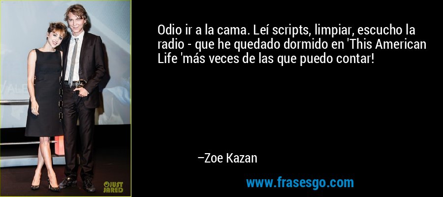 Odio ir a la cama. Leí scripts, limpiar, escucho la radio - que he quedado dormido en 'This American Life 'más veces de las que puedo contar! – Zoe Kazan