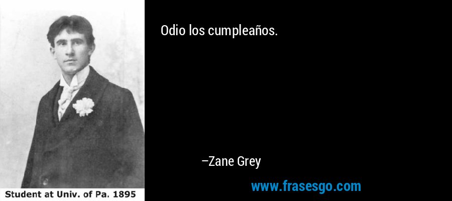 Odio los cumpleaños. – Zane Grey