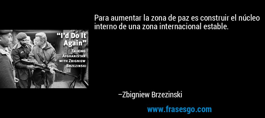 Para aumentar la zona de paz es construir el núcleo interno de una zona internacional estable. – Zbigniew Brzezinski